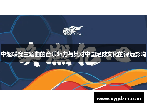 中超联赛主题曲的音乐魅力与其对中国足球文化的深远影响
