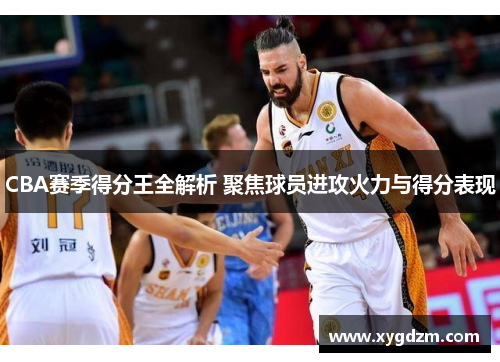 CBA赛季得分王全解析 聚焦球员进攻火力与得分表现