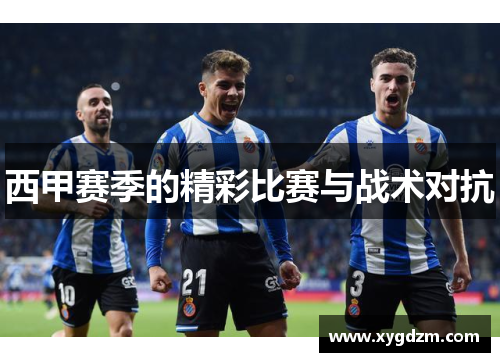 西甲赛季的精彩比赛与战术对抗