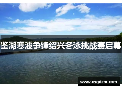 鉴湖寒波争锋绍兴冬泳挑战赛启幕